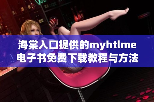 海棠入口提供的myhtlme电子书免费下载教程与方法分享