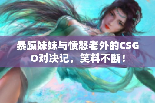 暴躁妹妹与愤怒老外的CSGO对决记，笑料不断！