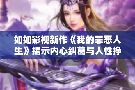 如如影视新作《我的罪恶人生》揭示内心纠葛与人性挣扎的迷局