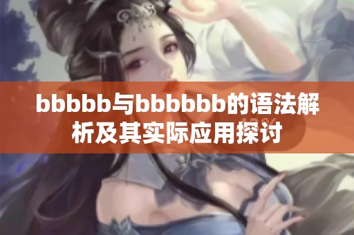 bbbbb与bbbbbb的语法解析及其实际应用探讨