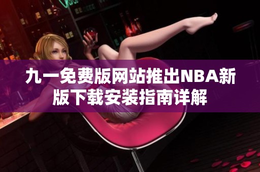 九一免费版网站推出NBA新版下载安装指南详解