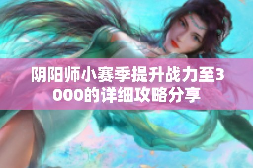 阴阳师小赛季提升战力至3000的详细攻略分享