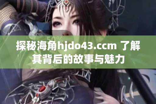 探秘海角hjdo43.ccm 了解其背后的故事与魅力