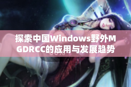 探索中国Windows野外MGDRCC的应用与发展趋势