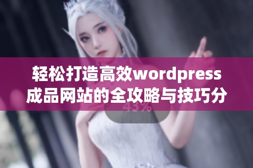 轻松打造高效wordpress成品网站的全攻略与技巧分享