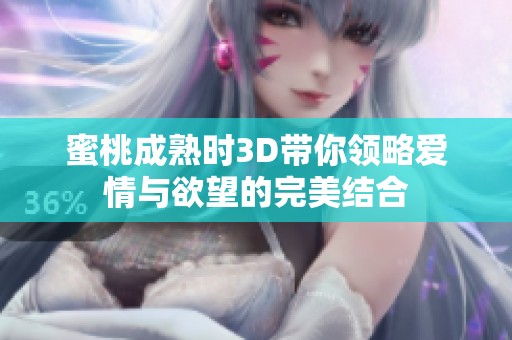 蜜桃成熟时3D带你领略爱情与欲望的完美结合