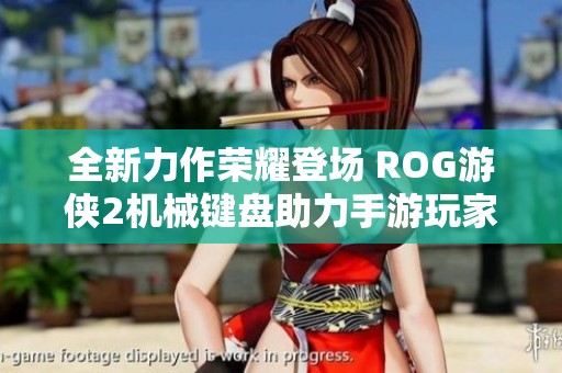 全新力作荣耀登场 ROG游侠2机械键盘助力手游玩家尽享畅快体验