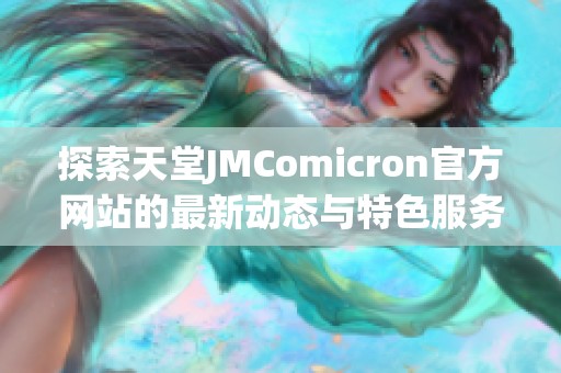 探索天堂JMComicron官方网站的最新动态与特色服务