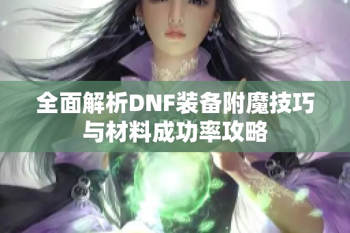 全面解析DNF装备附魔技巧与材料成功率攻略