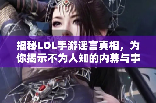 揭秘LOL手游谣言真相，为你揭示不为人知的内幕与事实