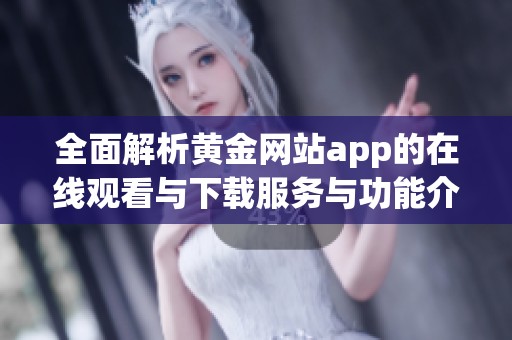 全面解析黄金网站app的在线观看与下载服务与功能介绍