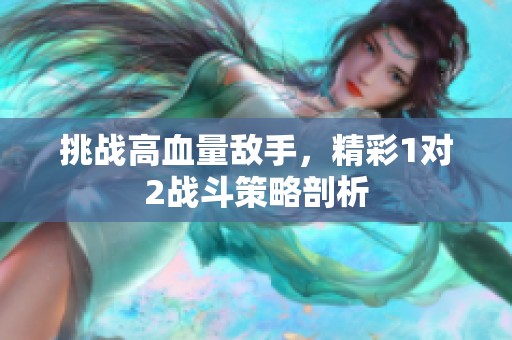 挑战高血量敌手，精彩1对2战斗策略剖析