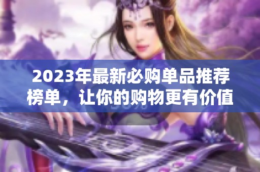 2023年最新必购单品推荐榜单，让你的购物更有价值