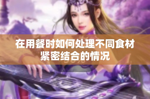 在用餐时如何处理不同食材紧密结合的情况