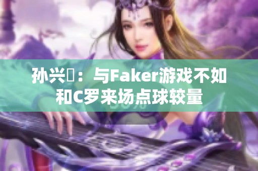 孙兴慜：与Faker游戏不如和C罗来场点球较量