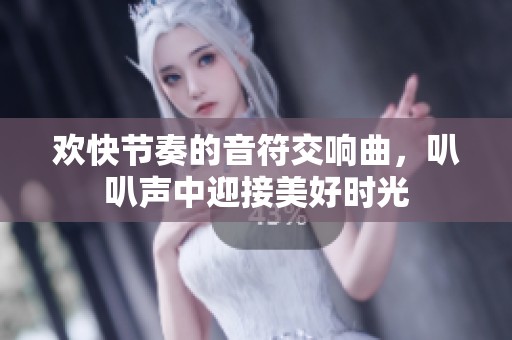 欢快节奏的音符交响曲，叭叭声中迎接美好时光