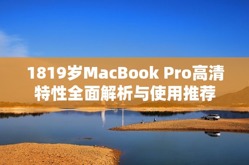 1819岁MacBook Pro高清特性全面解析与使用推荐