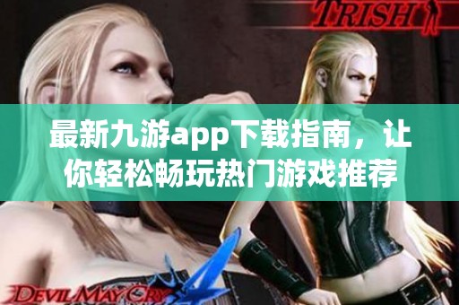 最新九游app下载指南，让你轻松畅玩热门游戏推荐