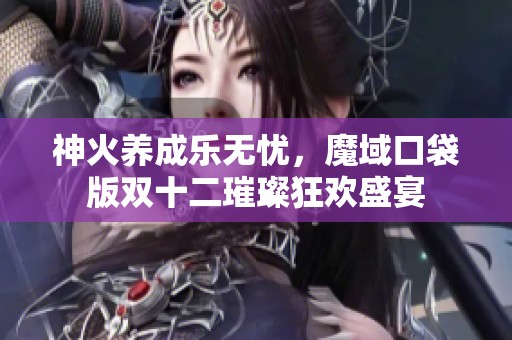 神火养成乐无忧，魔域口袋版双十二璀璨狂欢盛宴