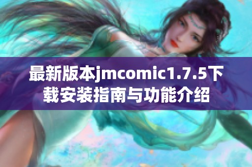 最新版本jmcomic1.7.5下载安装指南与功能介绍