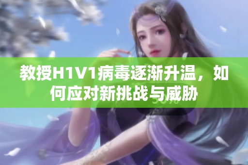 教授H1V1病毒逐渐升温，如何应对新挑战与威胁