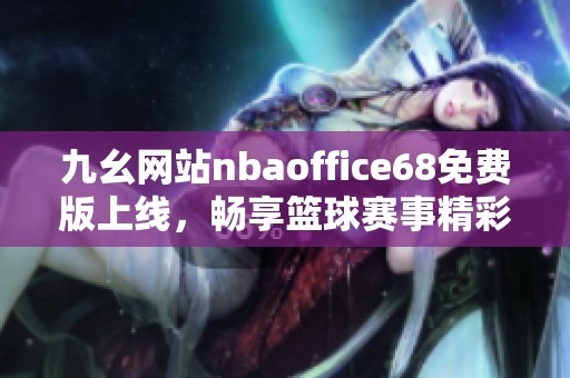 九幺网站nbaoffice68免费版上线，畅享篮球赛事精彩内容