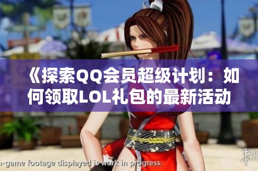 《探索QQ会员超级计划：如何领取LOL礼包的最新活动指南》