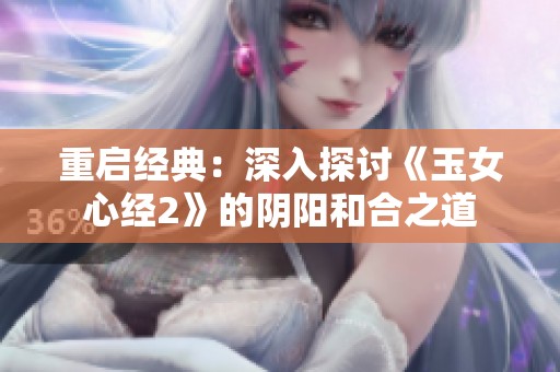 重启经典：深入探讨《玉女心经2》的阴阳和合之道