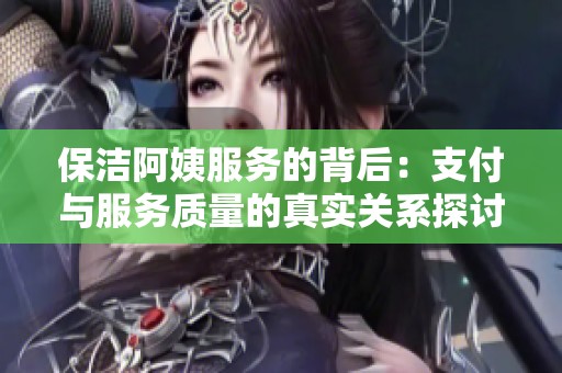 保洁阿姨服务的背后：支付与服务质量的真实关系探讨