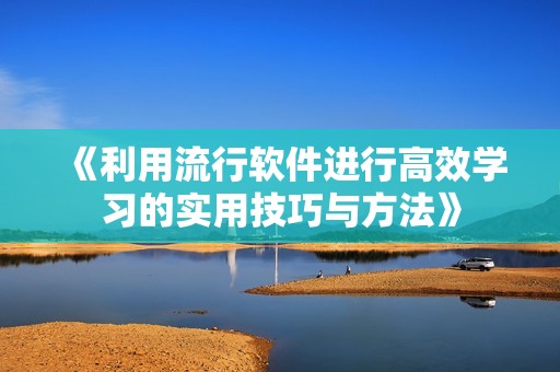 《利用流行软件进行高效学习的实用技巧与方法》