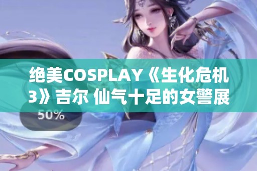 绝美COSPLAY《生化危机3》吉尔 仙气十足的女警展现女王魅力