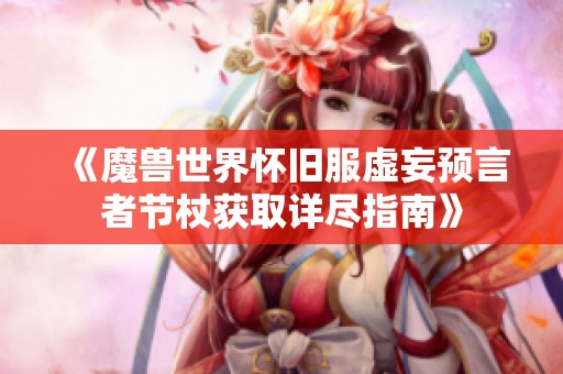 《魔兽世界怀旧服虚妄预言者节杖获取详尽指南》