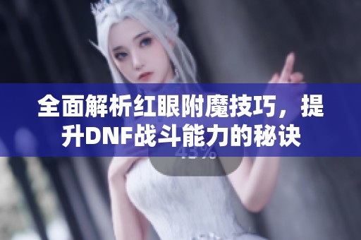 全面解析红眼附魔技巧，提升DNF战斗能力的秘诀