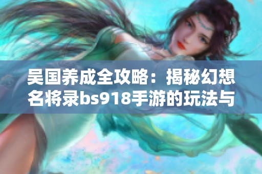 吴国养成全攻略：揭秘幻想名将录bs918手游的玩法与策略