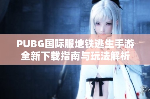 PUBG国际服地铁逃生手游全新下载指南与玩法解析