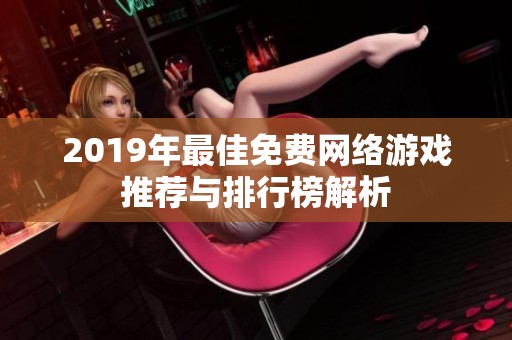 2019年最佳免费网络游戏推荐与排行榜解析