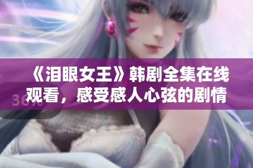 《泪眼女王》韩剧全集在线观看，感受感人心弦的剧情魅力