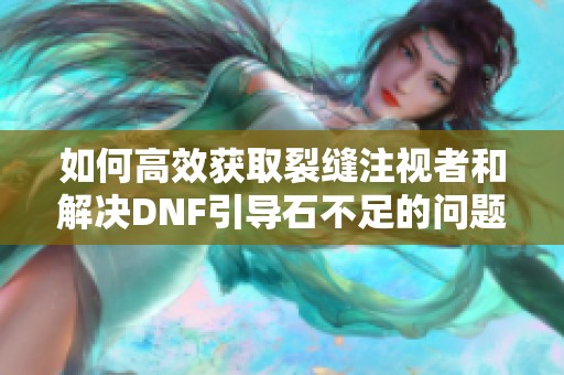 如何高效获取裂缝注视者和解决DNF引导石不足的问题