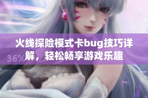 火线探险模式卡bug技巧详解，轻松畅享游戏乐趣