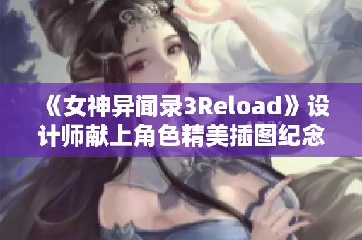 《女神异闻录3Reload》设计师献上角色精美插图纪念作品