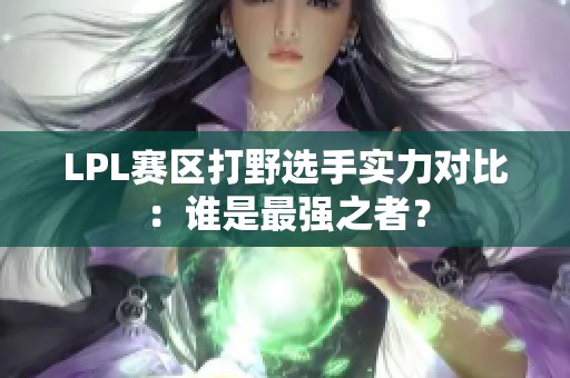 LPL赛区打野选手实力对比：谁是最强之者？