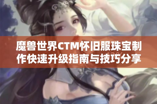 魔兽世界CTM怀旧服珠宝制作快速升级指南与技巧分享