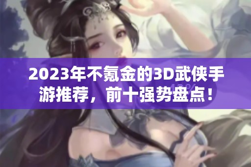 2023年不氪金的3D武侠手游推荐，前十强势盘点！