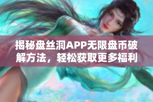 揭秘盘丝洞APP无限盘币破解方法，轻松获取更多福利