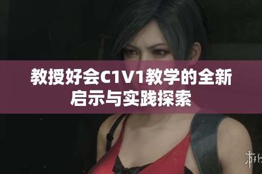 教授好会C1V1教学的全新启示与实践探索