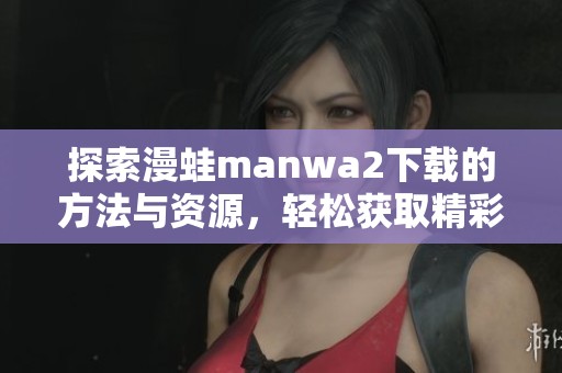 探索漫蛙manwa2下载的方法与资源，轻松获取精彩内容