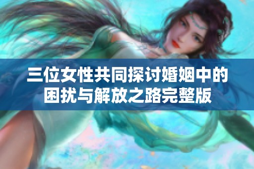 三位女性共同探讨婚姻中的困扰与解放之路完整版