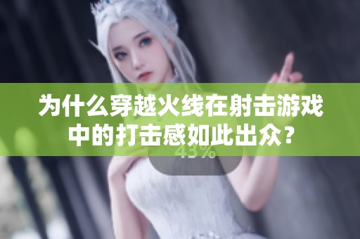 为什么穿越火线在射击游戏中的打击感如此出众？