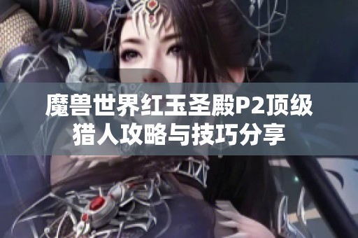 魔兽世界红玉圣殿P2顶级猎人攻略与技巧分享