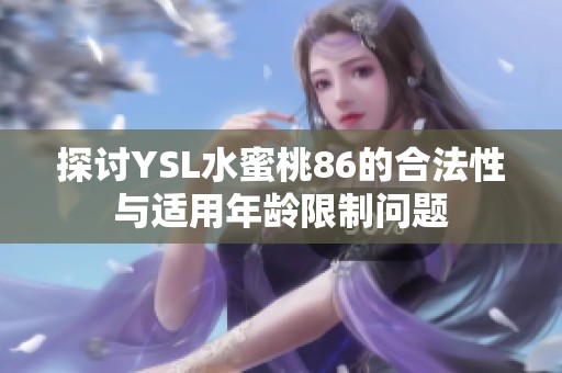 探讨YSL水蜜桃86的合法性与适用年龄限制问题